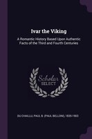 Ivar the Viking: A Romantic History Based Upon Authentic Facts of the Third and Fourth Centuries