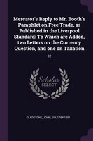 Mercator's Reply to Mr. Booth's Pamphlet on Free Trade, as Published in the Liverpool Standard: To Which are Added, two Letters on