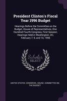 President Clinton's Fiscal Year 1996 Budget: Hearings Before the Committee on the Budget, House of Representatives, One Hundred Fo
