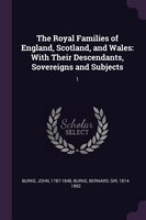 The Royal Families of England, Scotland, and Wales: With Their Descendants, Sovereigns and Subjects: 1