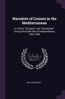 Narrative of Cruises in the Mediterranean: In H.M.S. Euryalus and Chanticleer During the Greek War of Independence, 1822-1826