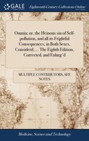 Onania; or, the Heinous sin of Self-pollution, and all its Frightful Consequences, in Both Sexes, Considerd, ... The Eighth Editio
