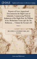 Reports of Cases Argued and Determined in the High Court of Admiralty; Commencing With the Judgments of the Right Hon. Sir William