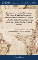 An Account of a Savage Girl, Caught Wild in the Woods of Champagne. Translated From the French of Madam H-t. With a Preface Contai
