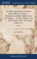 The Philosophical Works of Francis Bacon, Baron of Verulam, ... Methodized, and Made English, From the Originals. ... In Three Vol