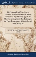 The Spanish Royal Navy List, as Delivered to the Minister of the Marine on the First day of January 1796 With Many Interesting Par