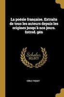 La poésie française. Extraits de tous les auteurs depuis les origines jusqu'à nos jours. Introd. gén