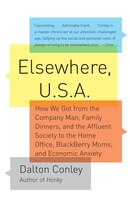 Elsewhere, U.S.A: How We Got from the Company Man, Family Dinners, and the Affluent Society to the Home Office, Blackberry Moms, and Eco