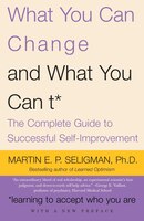 What You Can Change... and What You Can't: The Complete Guide to Successful Self-Improvement