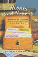 Mom's Secret Recipe File: More Than 125 Treasured Recipes From The Mothers Of Our Great Chefs