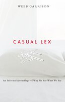 Casual Lex: An Informal Assemblage Of Why We Say What We Say