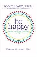 Be Happy: Release the Power of Happiness in YOU
