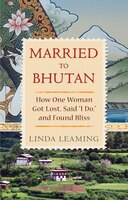 Married to Bhutan: How One Woman Got Lost, Said "I Do," and Found Bliss