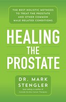 Healing The Prostate: The Best Holistic Methods To Treat The Prostate And Other Common Male-related Conditions