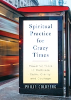 Spiritual Practice For Crazy Times: Powerful Tools To Cultivate Calm, Clarity, And Courage