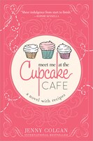 Meet Me at the Cupcake Cafe: A Novel with Recipes