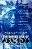 This Was the Place: The Darker Side of Mormon Zion: Manifest Destiny's Mad March Across Northern Ute Indian Territory and Skulldug This Was the Place: The Darker Side of Mormon Zion: Manifest Destiny's Mad March Across Northern Ute Indian Territory and Skulldug