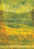 Lucille's Harvest: Captured Thoughts From Then And Now Lucille's Harvest: Captured Thoughts From Then And Now