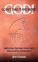 God! I Can't Take It Any More: Surviving The Pain Of Divorce And Marital Separation