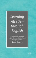 Learning Alsatian through English: A Comparative Dictionary-english - German - Alsatian - French-for English Speakers: A Comparati