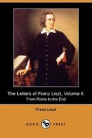 The Letters Of Franz Liszt, Volume Ii. From Rome To The End (dodo Press)