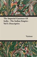 The Imperial Gazetteer Of India - The Indian Empire - Vol I: Descriptive