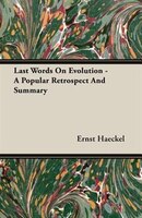 Last Words On Evolution - A Popular Retrospect And Summary