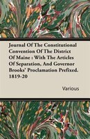 Journal Of The Constitutional Convention Of The District Of Maine: With The Articles Of Separation, And Governor Brooks' Proclamat