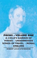 Poems - Volume One - A Child's Garden of Verses - Underwoods Songs of Travel - Moral Emblems