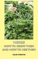 Herbs - How To Grow Them And How To Use Them