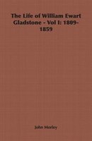 The Life of William Ewart Gladstone - Vol I: 1809-1859