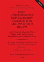 Book 5: Upland Settlement in North East Hungary: Excavations at the Multi-Period Site of Regéc 95