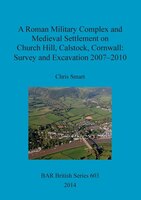 A Roman Military Complex and Medieval Settlement on Church Hill, Calstock, Cornwall: Survey and Excavation 2007 - 2010