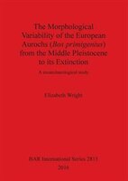 The Morphological Variability of the European Aurochs (Bos primigenius) from the Middle Pleistocene to its Extinction: A zooarchae