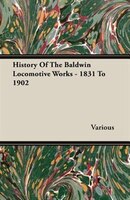 History Of The Baldwin Locomotive Works - 1831 To 1902