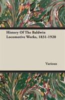 History Of The Baldwin Locomotive Works, 1831-1920