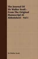 The Journal of Sir Walter Scott - From the Original Manuscript at Abbotsford - Vol I