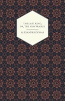 The Last King; Or, The New France, Being A History From The Birth Of Louis Philippe In 1773 To The Revolution Of 1848 - Vol I