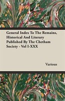 General Index To The Remains, Historical And Literary Published By The Chetham Society - Vol I-XXX