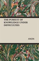 THE PURSUIT OF KNOWLEDGE UNDER DIFFICULTIES