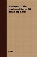 Catalogue Of The Heads And Horns Of Indian Big Game