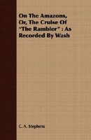 On the Amazons, Or, the Cruise of the Rambler: As Recorded by Wash