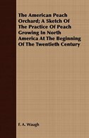 The American Peach Orchard; A Sketch Of The Practice Of Peach Growing In North America At The Beginning Of The Twentieth Century