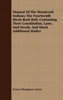 Manual Of The Woodcraft Indians; The Fourteenth Birch-Bark Roll, Containing Their Constitution, Laws, And Deeds, And Much Addition