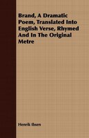 Brand, A Dramatic Poem, Translated Into English Verse, Rhymed And In The Original Metre