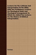 Lectures on the Criticism and Interpretation of the Bible, with Two Preliminary Lectures on Theological Study and Theological Arra