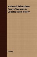 National Education; Essays Towards a Construction Policy