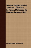 Woman' Rights Under The Law: In Three Lectures, Delivered In Boston, January, 1861
