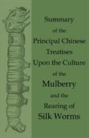 Summary of the Principal Chinese Treatises Upon the Culture of the Mulberry and the Rearing of Silk Worms