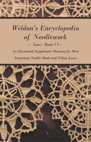 Weldon's Encyclopedia of Needlework - Lace - Book VI - An Illustrated Supplement Showing the Most Important Needle-Made and Pillow